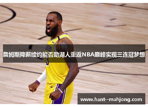 詹姆斯降薪续约能否助湖人重返NBA巅峰实现三连冠梦想