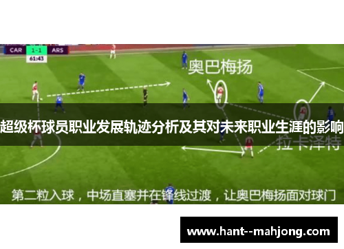 超级杯球员职业发展轨迹分析及其对未来职业生涯的影响