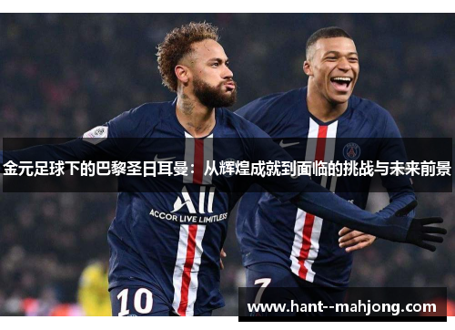 金元足球下的巴黎圣日耳曼：从辉煌成就到面临的挑战与未来前景