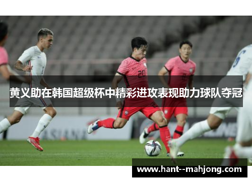 黄义助在韩国超级杯中精彩进攻表现助力球队夺冠
