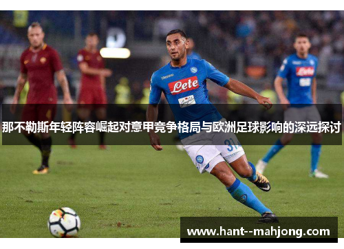 那不勒斯年轻阵容崛起对意甲竞争格局与欧洲足球影响的深远探讨