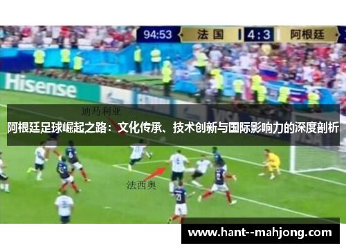 阿根廷足球崛起之路：文化传承、技术创新与国际影响力的深度剖析