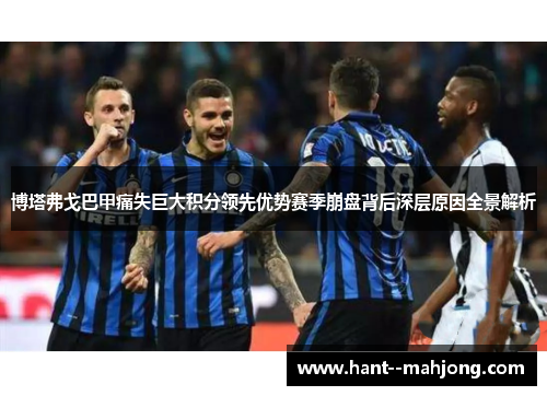 博塔弗戈巴甲痛失巨大积分领先优势赛季崩盘背后深层原因全景解析