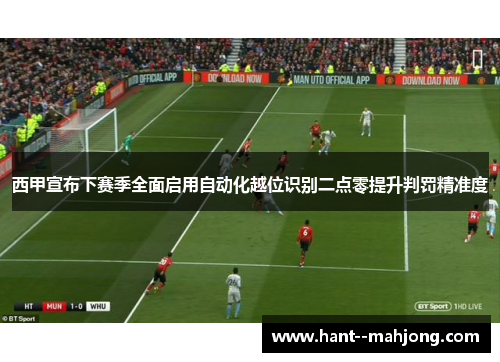 西甲宣布下赛季全面启用自动化越位识别二点零提升判罚精准度