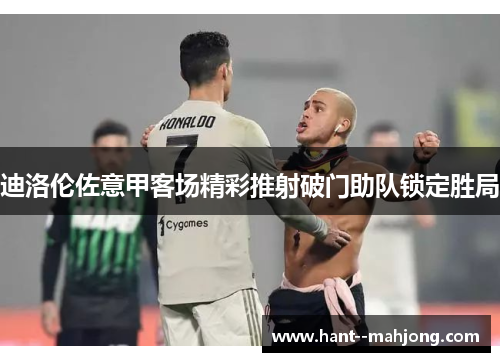 迪洛伦佐意甲客场精彩推射破门助队锁定胜局