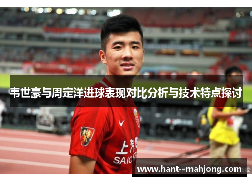 韦世豪与周定洋进球表现对比分析与技术特点探讨