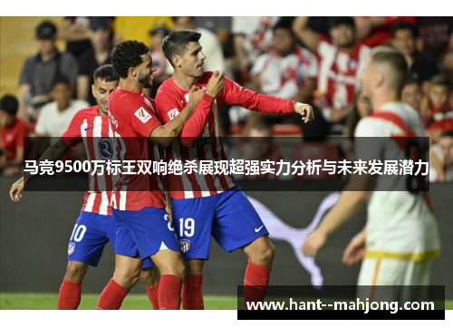 马竞9500万标王双响绝杀展现超强实力分析与未来发展潜力