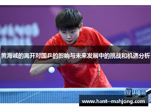 黄海诚的离开对国乒的影响与未来发展中的挑战和机遇分析