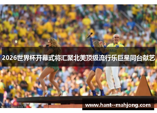 2026世界杯开幕式将汇聚北美顶级流行乐巨星同台献艺