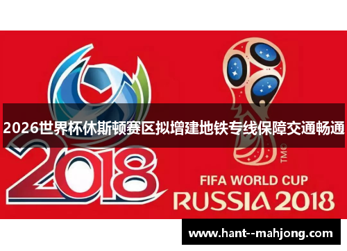 2026世界杯休斯顿赛区拟增建地铁专线保障交通畅通