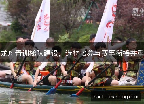 龙舟青训梯队建设，选材培养与赛事衔接并重